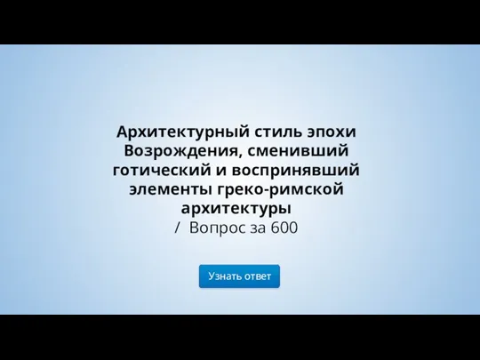 Узнать ответ Архитектурный стиль эпохи Возрождения, сменивший готический и воспринявший