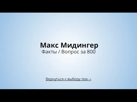 Вернуться к выбору тем→ Макс Мидингер Факты / Вопрос за 800