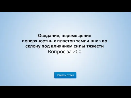 Узнать ответ Оседание, перемещение поверхностных пластов земли вниз по склону