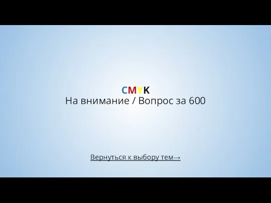 Вернуться к выбору тем→ CMYK На внимание / Вопрос за 600