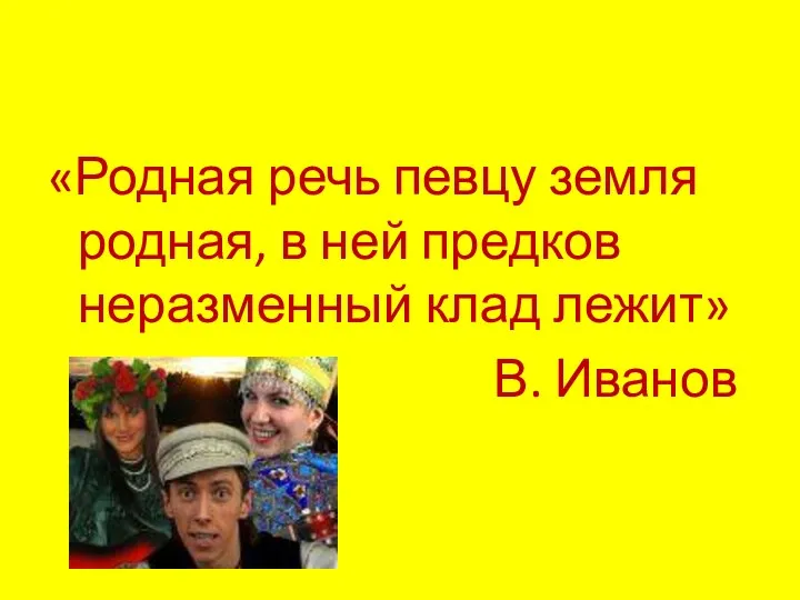 «Родная речь певцу земля родная, в ней предков неразменный клад лежит» В. Иванов