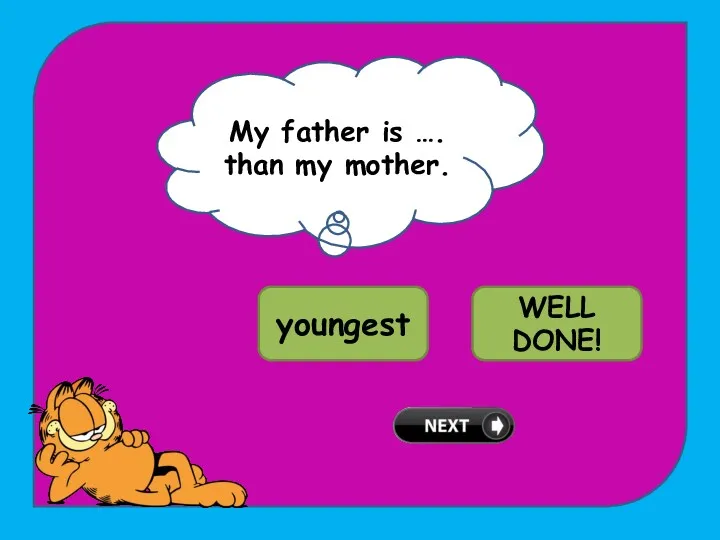My father is …. than my mother. TRY AGAIN! youngest younger WELL DONE!