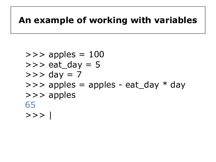 An example of working with variables >>> apples = 100