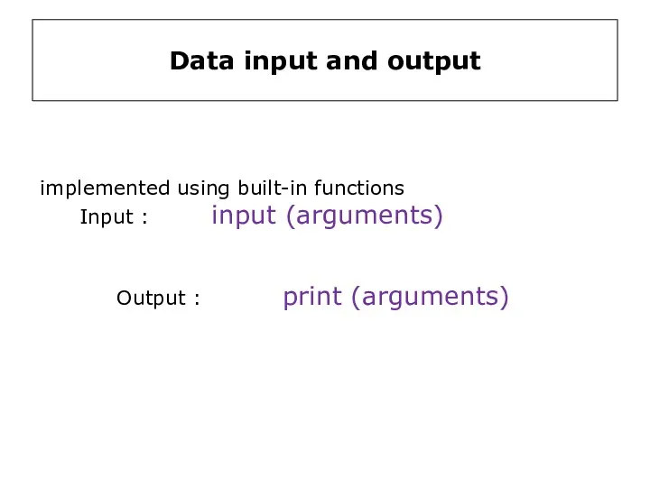 Data input and output implemented using built-in functions Input : input (arguments) Output : print (arguments)