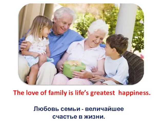 The love of family is life’s greatest happiness. Любовь семьи - величайшее счастье в жизни.