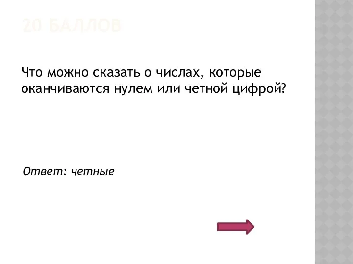 20 БАЛЛОВ Что можно сказать о числах, которые оканчиваются нулем или четной цифрой? Ответ: четные