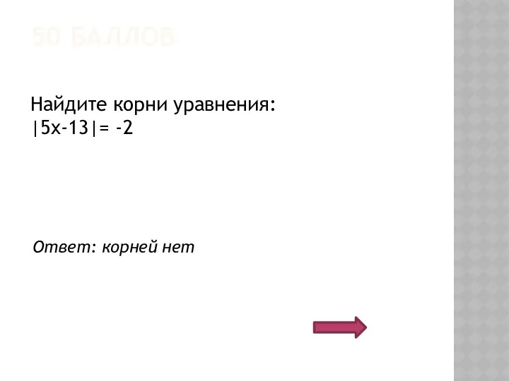 50 БАЛЛОВ Найдите корни уравнения: |5x-13|= -2 Ответ: корней нет