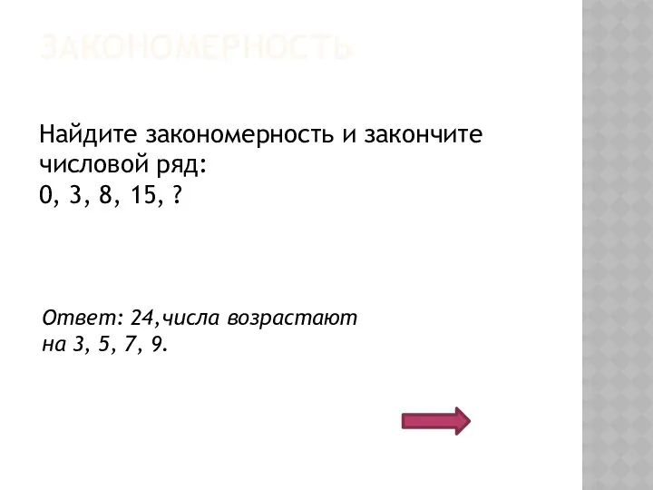 ЗАКОНОМЕРНОСТЬ Найдите закономерность и закончите числовой ряд: 0, 3, 8,