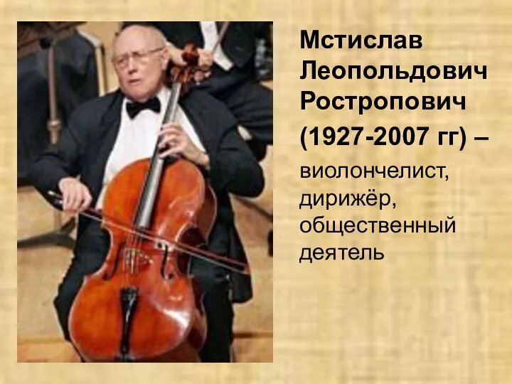 Мстислав Леопольдович Ростропович (1927-2007 гг) – виолончелист, дирижёр, общественный деятель