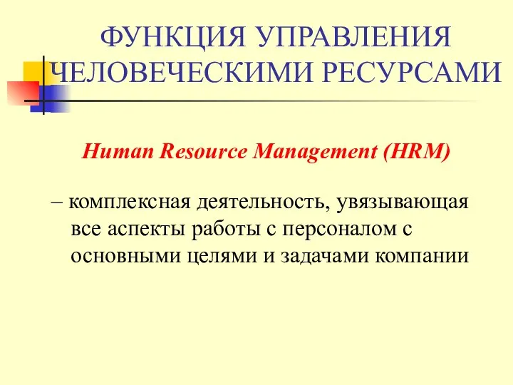 ФУНКЦИЯ УПРАВЛЕНИЯ ЧЕЛОВЕЧЕСКИМИ РЕСУРСАМИ Human Resource Management (HRM) – комплексная