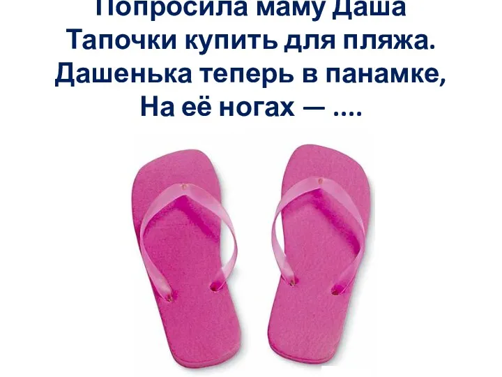 Попросила маму Даша Тапочки купить для пляжа. Дашенька теперь в панамке, На её ногах — ....