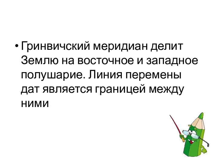 Гринвичский меридиан делит Землю на восточное и западное полушарие. Линия перемены дат является границей между ними