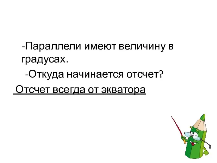 -Параллели имеют величину в градусах. -Откуда начинается отсчет? Отсчет всегда от экватора