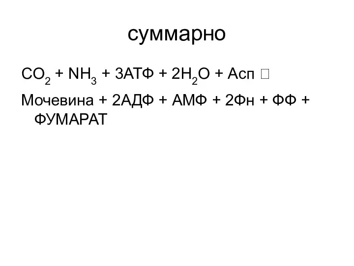 суммарно СO2 + NH3 + 3АТФ + 2H2O + Асп