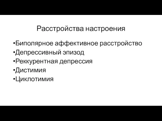 Расстройства настроения Биполярное аффективное расстройство Депрессивный эпизод Реккурентная депрессия Дистимия Циклотимия