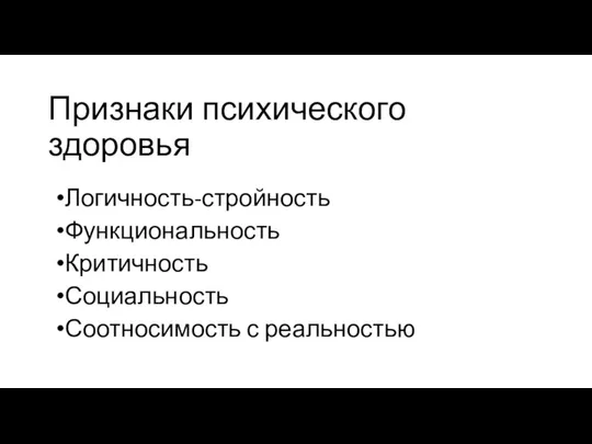 Признаки психического здоровья Логичность-стройность Функциональность Критичность Социальность Соотносимость с реальностью