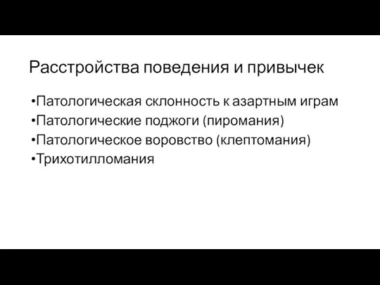 Расстройства поведения и привычек Патологическая склонность к азартным играм Патологические поджоги (пиромания) Патологическое воровство (клептомания) Трихотилломания