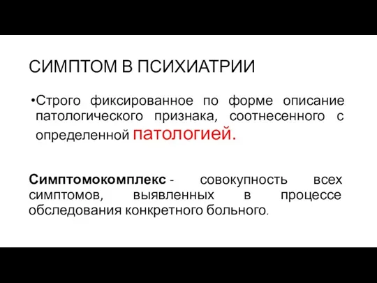 СИМПТОМ В ПСИХИАТРИИ Строго фиксированное по форме описание патологического признака,