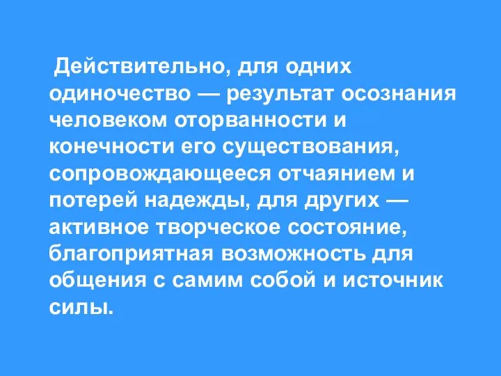 Действительно, для одних одиночество — результат осознания человеком оторванности и конечности его существования,