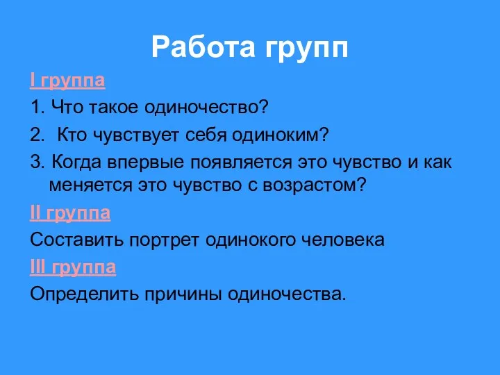 Работа групп I группа 1. Что такое одиночество? 2. Кто чувствует себя одиноким?