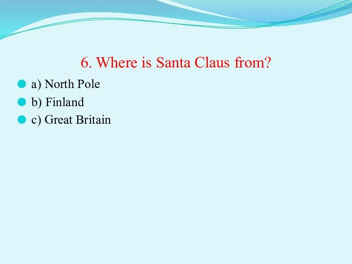 6. Where is Santa Claus from? a) North Pole b) Finland c) Great Britain