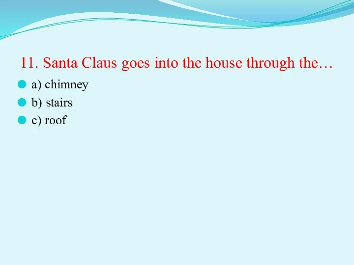 11. Santa Claus goes into the house through the… a) chimney b) stairs c) roof