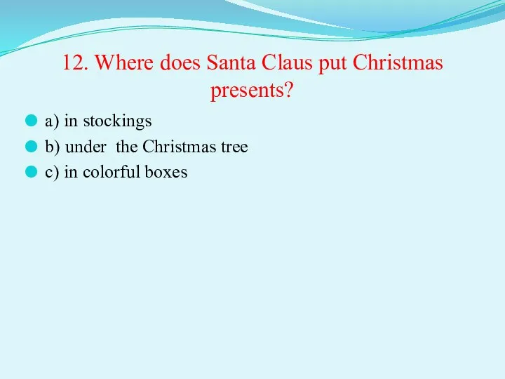 12. Where does Santa Claus put Christmas presents? a) in