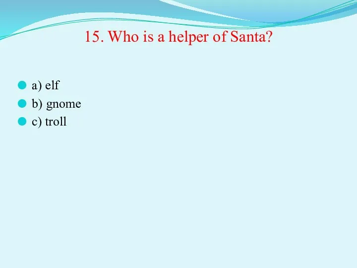 15. Who is a helper of Santa? a) elf b) gnome c) troll