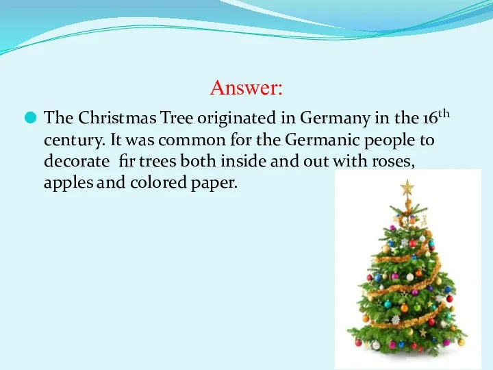 Answer: The Christmas Tree originated in Germany in the 16th