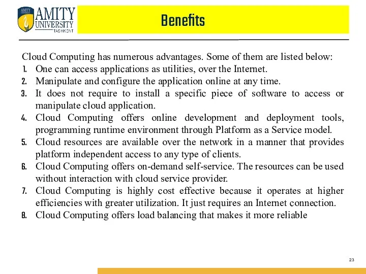 Benefits Cloud Computing has numerous advantages. Some of them are listed below: One