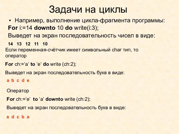 Задачи на циклы Например, выполнение цикла-фрагмента программы: For i:=14 downto 10 do write(i:3);