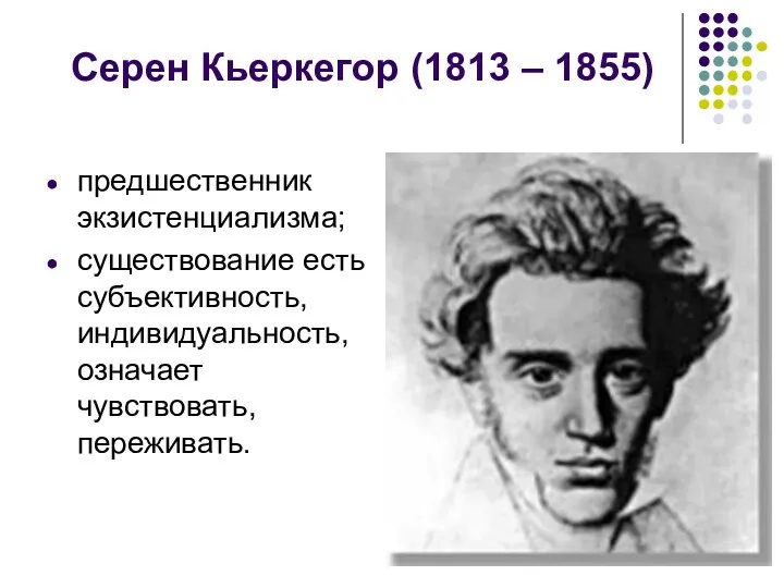 Серен Кьеркегор (1813 – 1855) предшественник экзистенциализма; существование есть субъективность, индивидуальность, означает чувствовать, переживать.