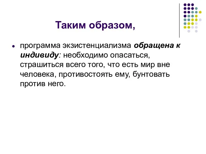 Таким образом, программа экзистенциализма обращена к индивиду: необходимо опасаться, страшиться