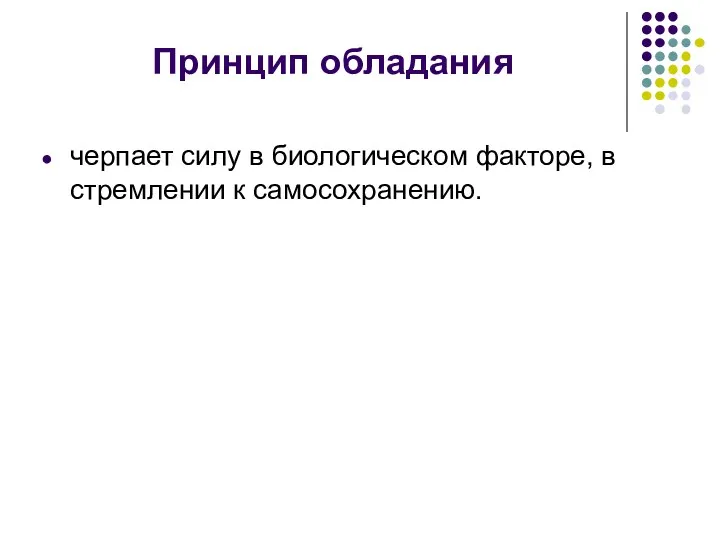 Принцип обладания черпает силу в биологическом факторе, в стремлении к самосохранению.