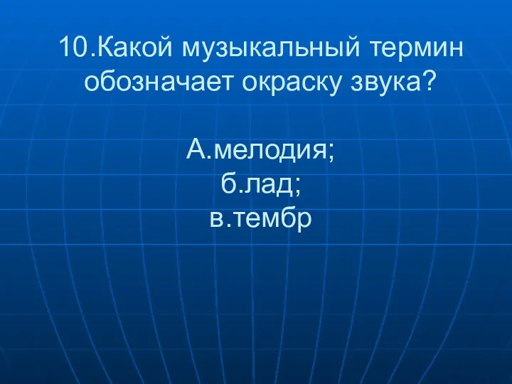 10.Какой музыкальный термин обозначает окраску звука? А.мелодия; б.лад; в.тембр