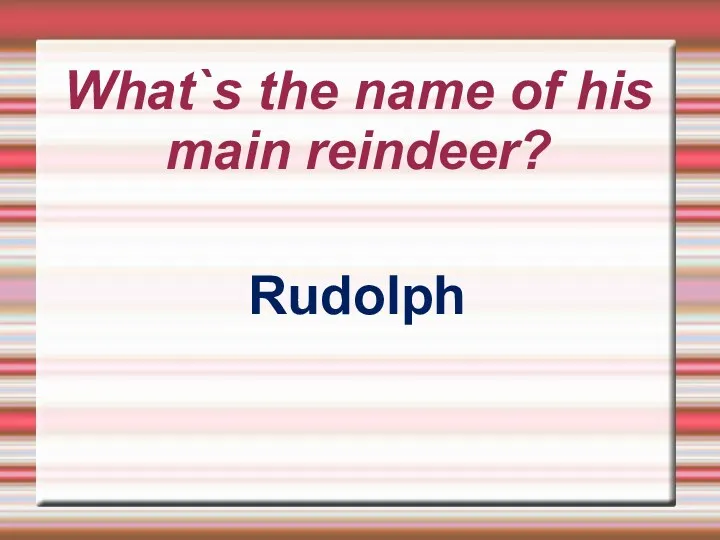 What`s the name of his main reindeer? Rudolph