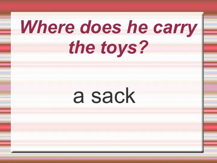 Where does he carry the toys? a sack