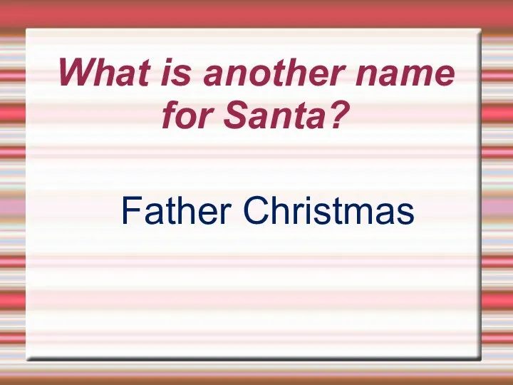 What is another name for Santa? Father Christmas