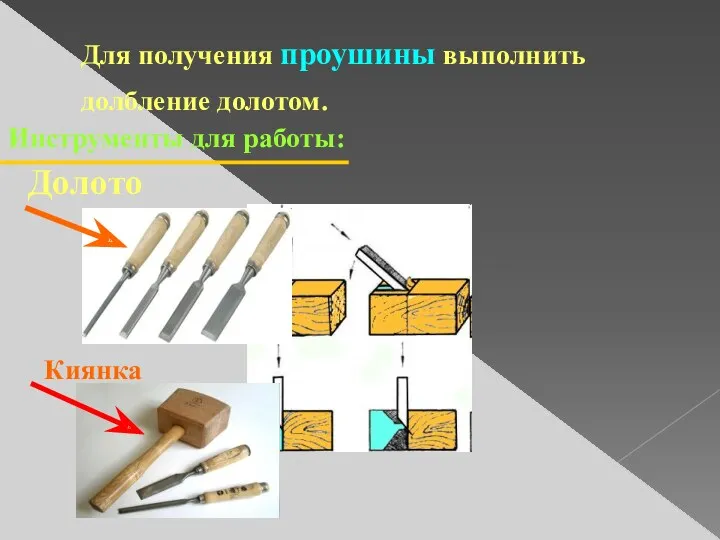 Для получения проушины выполнить долбление долотом. Инструменты для работы: Киянка Долото