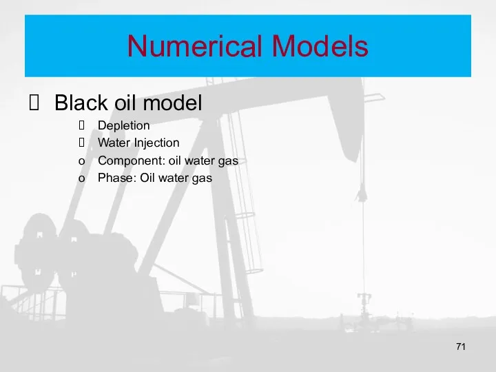 Numerical Models Black oil model Depletion Water Injection Component: oil water gas Phase: Oil water gas