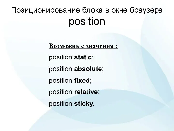 Позиционирование блока в окне браузера position Возможные значения : position:static; position:absolute; position:fixed; position:relative; position:sticky.