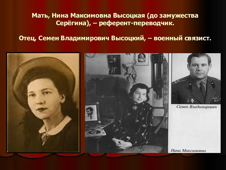 Мать, Нина Максимовна Высоцкая (до замужества Серёгина), – референт-переводчик. Отец, Семен Владимирович Высоцкий, – военный связист.