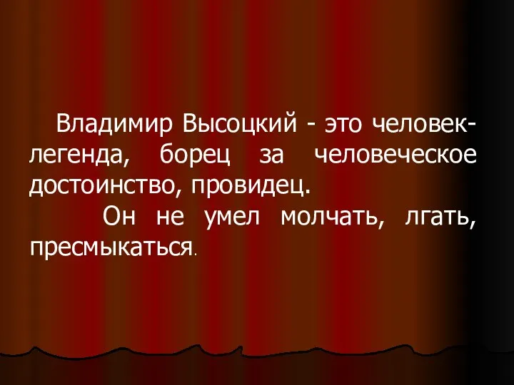 Владимир Высоцкий - это человек-легенда, борец за человеческое достоинство, провидец. Он не умел молчать, лгать, пресмыкаться.