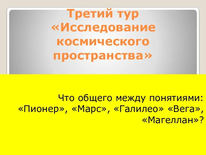 Третий тур «Исследование космического пространства» Что общего между понятиями: «Пионер», «Марс», «Галилео» «Вега», «Магеллан»?