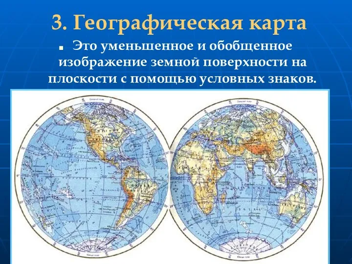 3. Географическая карта Это уменьшенное и обобщенное изображение земной поверхности на плоскости с помощью условных знаков.