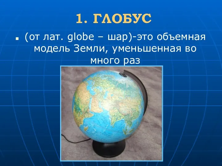 1. ГЛОБУС (от лат. globe – шар)-это объемная модель Земли, уменьшенная во много раз