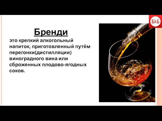 Бренди это крепкий алкогольный напиток, приготовленный путём перегонки(дистилляции) виноградного вина или сброженных плодово-ягодных соков.