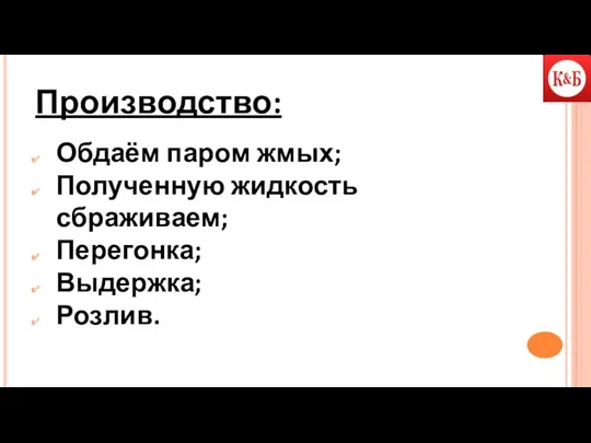 Производство: Обдаём паром жмых; Полученную жидкость сбраживаем; Перегонка; Выдержка; Розлив.