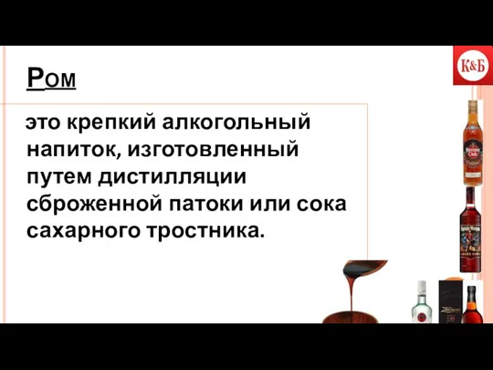 Ром это крепкий алкогольный напиток, изготовленный путем дистилляции сброженной патоки или сока сахарного тростника.