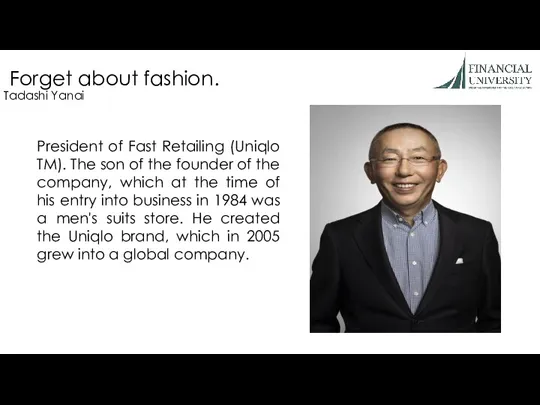 Forget about fashion. Tadashi Yanai President of Fast Retailing (Uniqlo